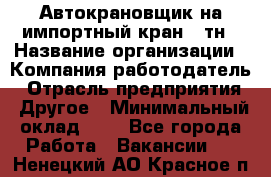 Автокрановщик на импортный кран 25тн › Название организации ­ Компания-работодатель › Отрасль предприятия ­ Другое › Минимальный оклад ­ 1 - Все города Работа » Вакансии   . Ненецкий АО,Красное п.